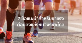 7 ข้อแนะนำสำหรับขาแรงก่อนลงแข่งขันวิ่งระยะไกล